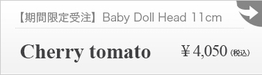 【期間限定】Cherry tomato 11cm Baby Doll Head ：詳細ページはこちら