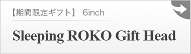 【期間限定ギフト】[Event] Sleeping ROKO Gift Head ：詳細ページはこちら