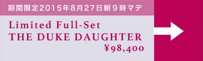 【期間限定】Limited Full-Set THE DUKE DAUGHTER：詳細はこちら
