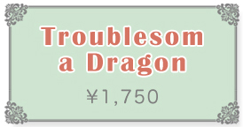 Troublesom a Dragon:詳細はこちら