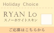 【2016.5抽選会】Holiday Choice Ryan Lo ＊スノーホワイトスキン ＊メイク付き:詳細はこちら
