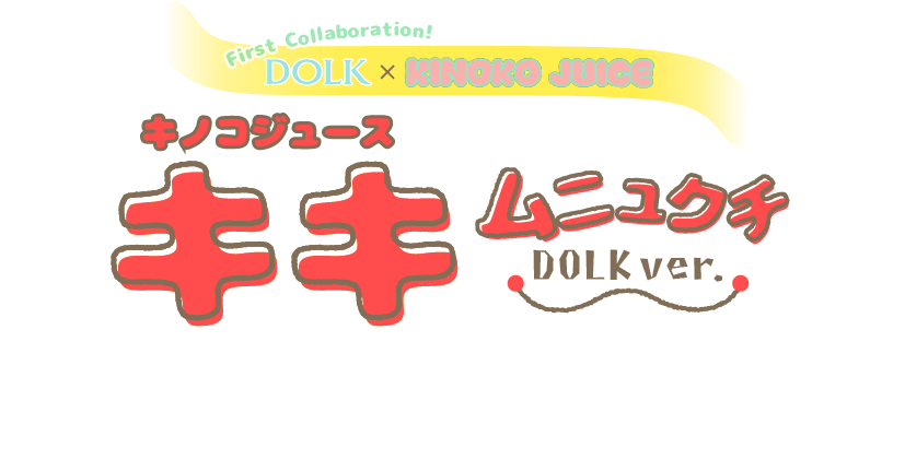 DOLK x KINOKO JUICE　初コラボ！キノコジュース キキ ムニュクチ DOLK ver.