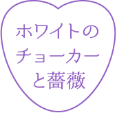 ホワイトのチョーカーと薔薇