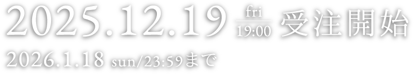 2025.12.19 fri 19:00 受注開始 2026.1.18sun/23:59まで