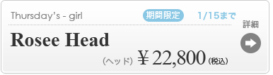 【【期間限定】Rosee Head】の商品詳細はこちら