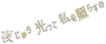 夜じゅう光って　私を照らすの