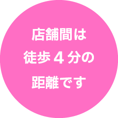店舗間は徒歩4分の距離です
