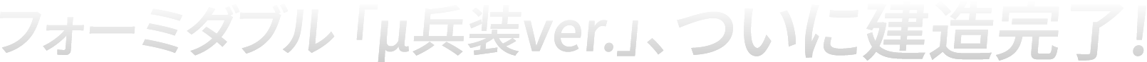 フォーミダブル 「μ兵装ver.」、ついに建造完了!