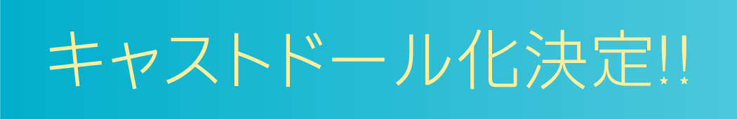 キャストドール化決定!!