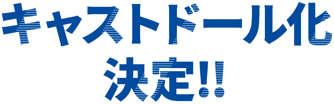 キャストドール化決定!!