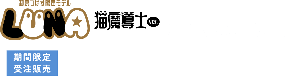 和泉つばす限定モデル LUNA猫廲導士ver.～Collaboration Edition～ ご注文はこちらから 期間限定受注販売 20263.27金19:00~4.30木23:59