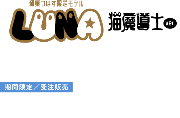 和泉つばす限定モデル LUNA猫廲導士ver.～Collaboration Edition～ ご注文はこちらから 期間限定受注販売 20263.27金19:00~4.30木23:59