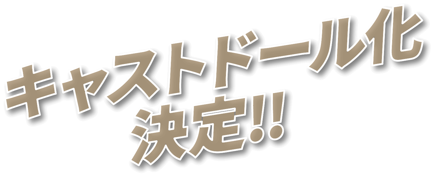 キャストドール化決定!!