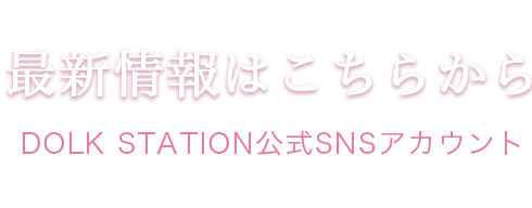 最新情報はこちらから（DOLK STATION公式SNSアカウント）