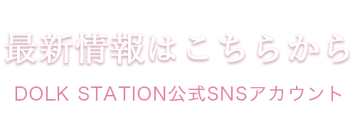 最新情報はこちらから（DOLK STATION公式SNSアカウント）