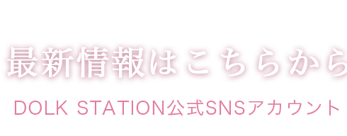 最新情報はこちらから（DOLK STATION公式SNSアカウント）