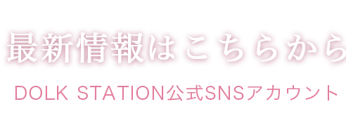 最新情報はこちらから（DOLK STATION公式SNSアカウント）