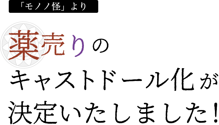 「モノノ怪」より 薬売りのキャストドール化が決定いたしました！