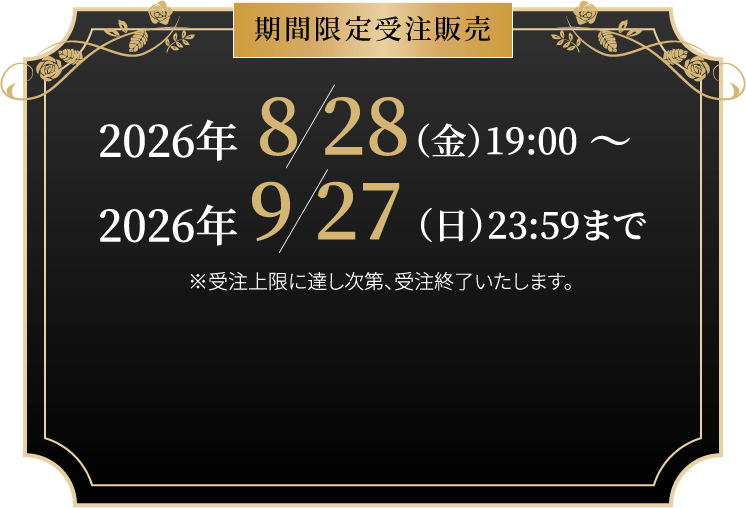 期間限定受注販売 2026年7/31（金）19:00 〜 2026年8/30（日）23:59まで ※受注上限に達し次第、受注終了いたします。