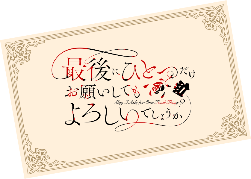 最後にひとつだけお願いしてもよろしいでしょうか May I Ask for One Final Thing？