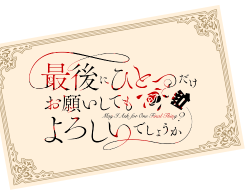 最後にひとつだけお願いしてもよろしいでしょうか May I Ask for One Final Thing？