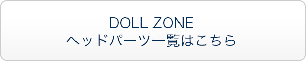 DOLL ZONE ヘッドパーツ一覧はこちら