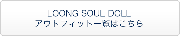 LOONG SOUL DOLL アウトフィット一覧はこちら