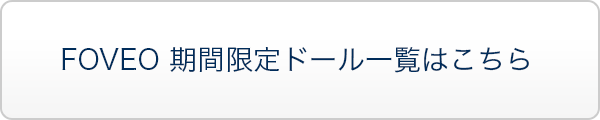 FOVEO 期間限定ドール一覧はこちら