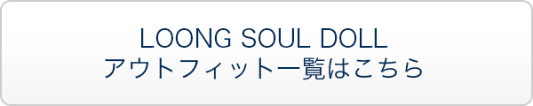 LOONG SOUL DOLL アウトフィット一覧はこちら