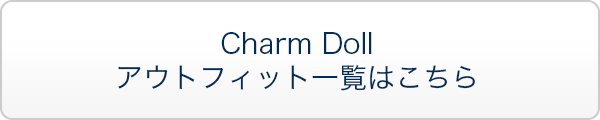 Charm Doll アウトフィット一覧はこちら