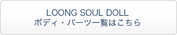 LOONG SOUL DOLL ボディ・パーツ一覧はこちら