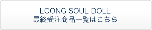 LOONG SOUL DOLL 最終受注商品一覧はこちら