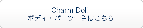 Charm Doll ボディ・パーツ一覧はこちら