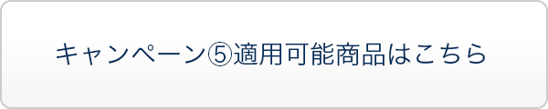キャンペーン⑤が適用可能商品はこちら