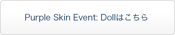 【期間限定】Purple Skin Event: Dollはこちら
