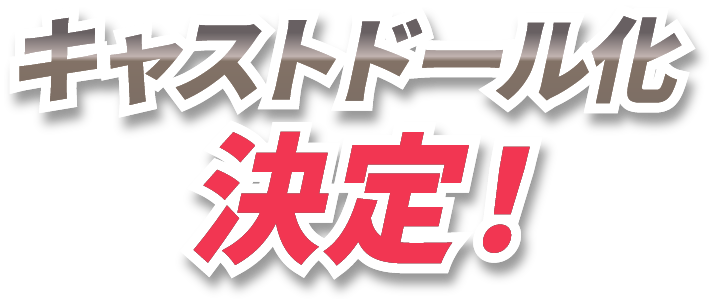 キャストドール化決定!