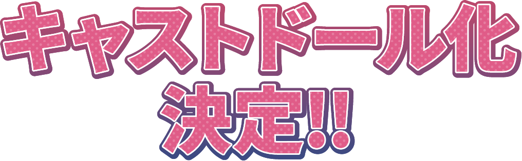 キャストドール化決定!!
