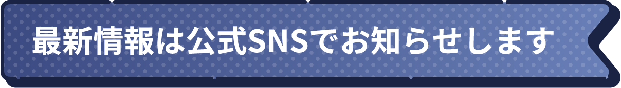 最新情報は公式SNSでお知らせします